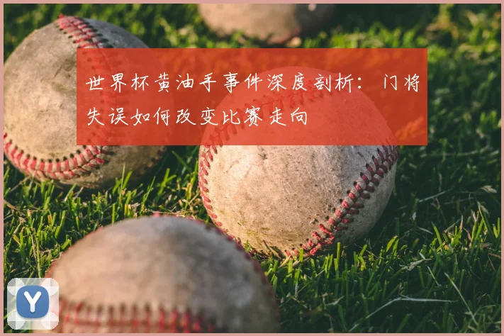 世界杯黄油手事件深度剖析:门将失误如何改变比赛走向
