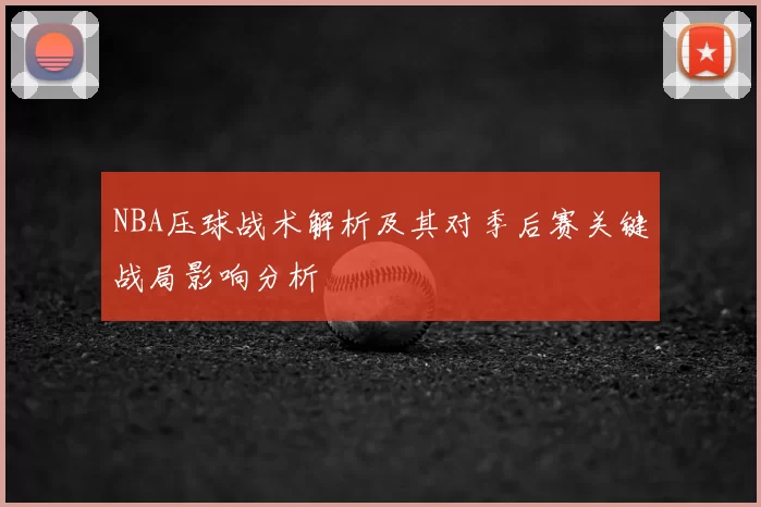 NBA压球战术解析及其对季后赛关键战局影响分析