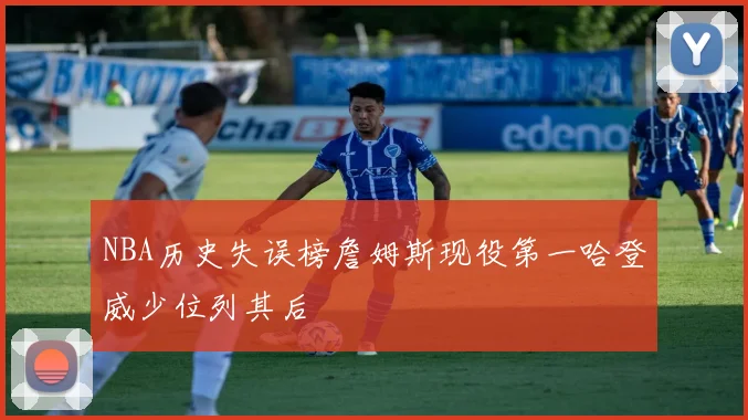 NBA历史失误榜詹姆斯现役第一哈登威少位列其后