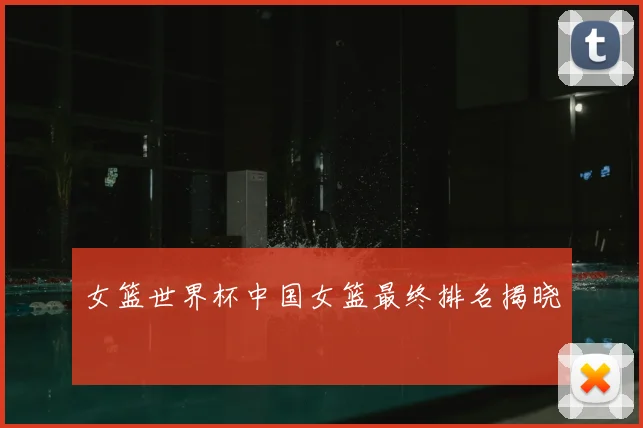 女篮世界杯中国女篮最终排名揭晓