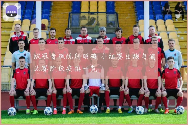 欧冠晋级规则明确 小组赛出线与淘汰赛阶段安排一览