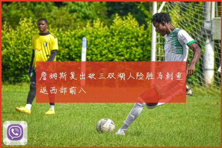 詹姆斯复出砍三双湖人险胜马刺重返西部前八