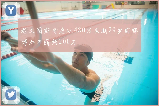 尤文图斯考虑以480万买断29岁前锋博加年薪约200万