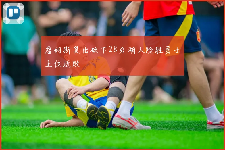 詹姆斯复出砍下28分湖人险胜勇士止住连败