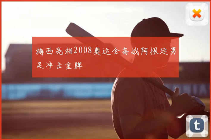 梅西亮相2008奥运会备战阿根廷男足冲击金牌