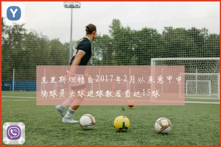 克里斯坦特自2017年2月以来意甲中场球员头球进球数居首达15球