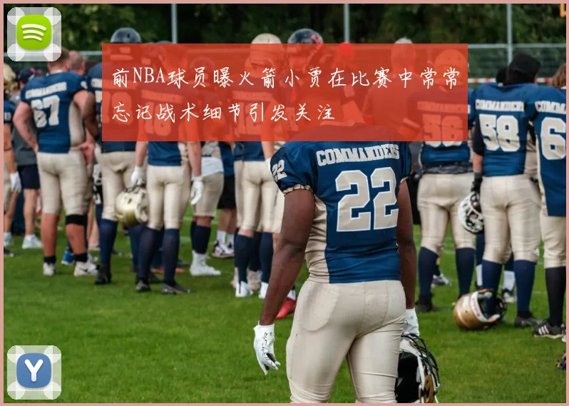 前NBA球员曝火箭小贾在比赛中常常忘记战术细节引发关注
