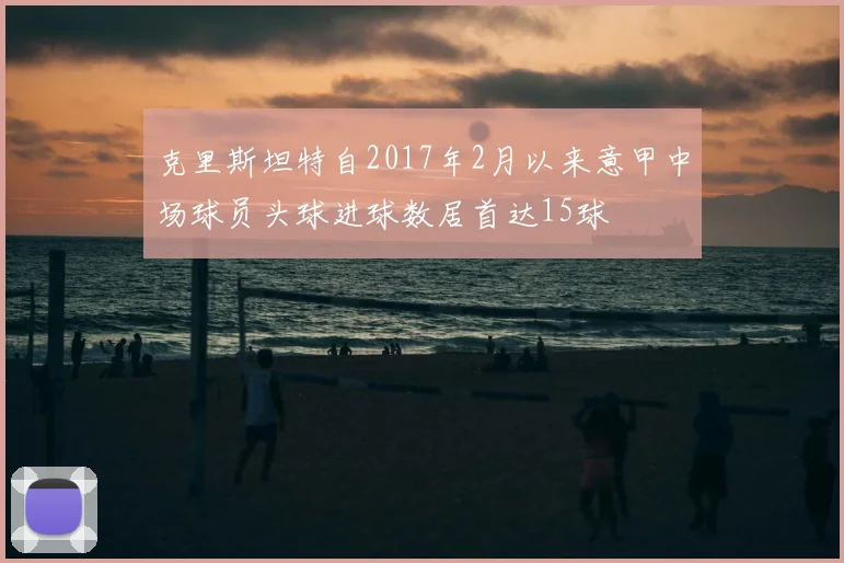 克里斯坦特自2017年2月以来意甲中场球员头球进球数居首达15球