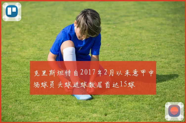 克里斯坦特自2017年2月以来意甲中场球员头球进球数居首达15球
