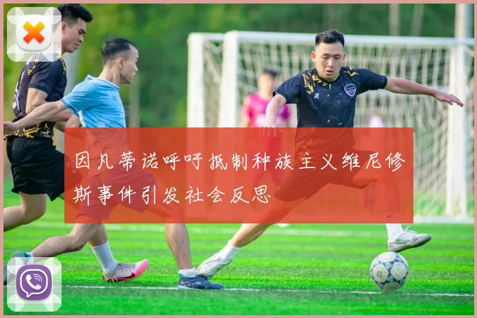 因凡蒂诺呼吁抵制种族主义维尼修斯事件引发社会反思