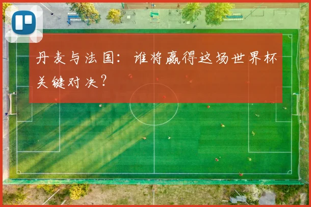 丹麦与法国：谁将赢得这场世界杯关键对决？
