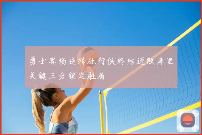 勇士客场逆转独行侠终结连败库里关键三分锁定胜局