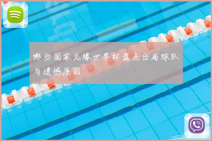 哪些国家无缘世界杯盘点出局球队与遗憾原因