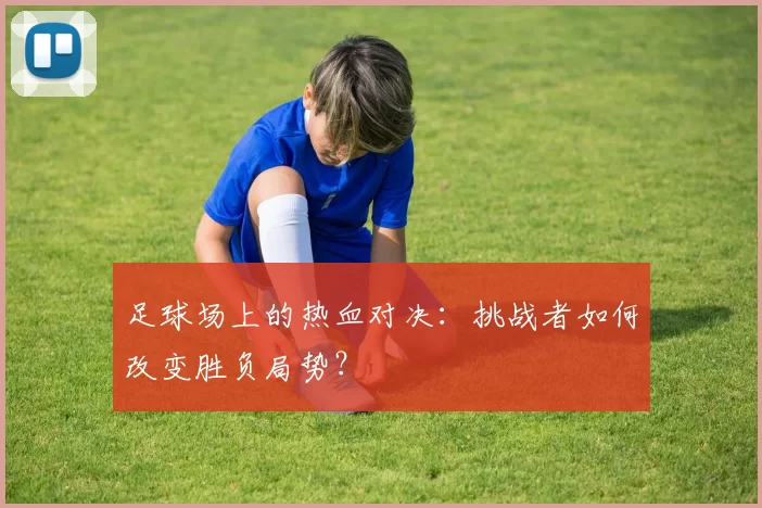 足球场上的热血对决：挑战者如何改变胜负局势？