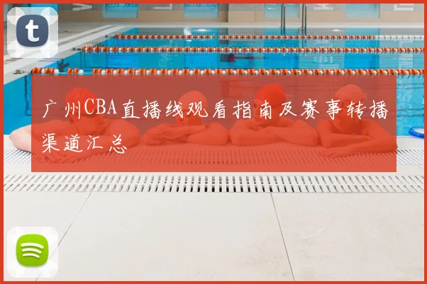 广州CBA直播线观看指南及赛事转播渠道汇总