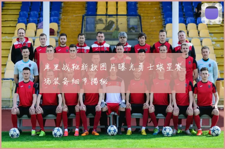 库里战靴新款图片曝光勇士球星赛场装备细节揭秘