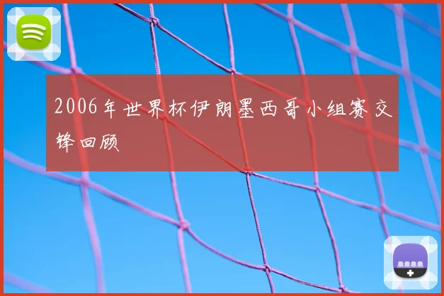 2006年世界杯伊朗墨西哥小组赛交锋回顾