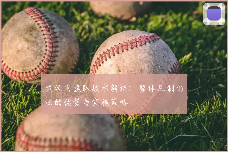 武汉飞盘队战术解析：整体压制打法的优势与实施策略