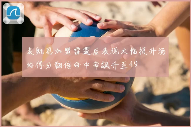 麦凯恩加盟雷霆后表现大幅提升场均得分翻倍命中率飙升至49