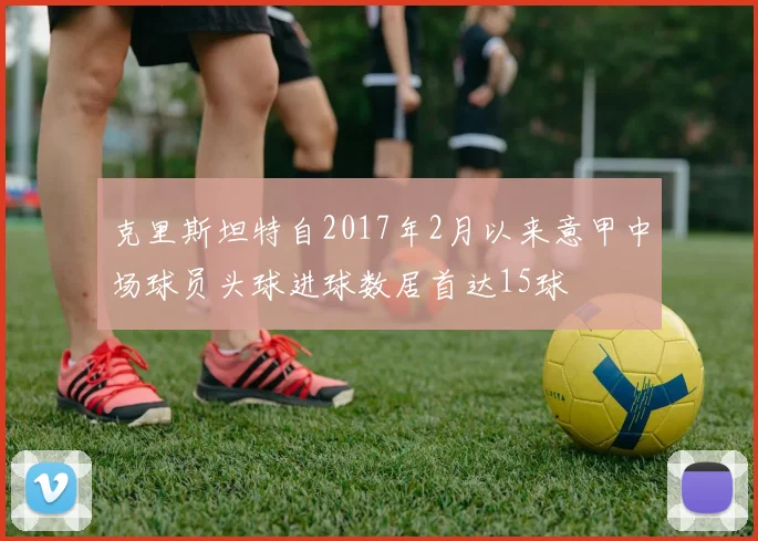 克里斯坦特自2017年2月以来意甲中场球员头球进球数居首达15球