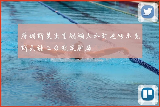 詹姆斯复出首战湖人加时逆转尼克斯关键三分锁定胜局