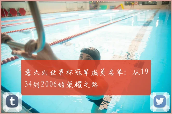 意大利世界杯冠军成员名单：从1934到2006的荣耀之路