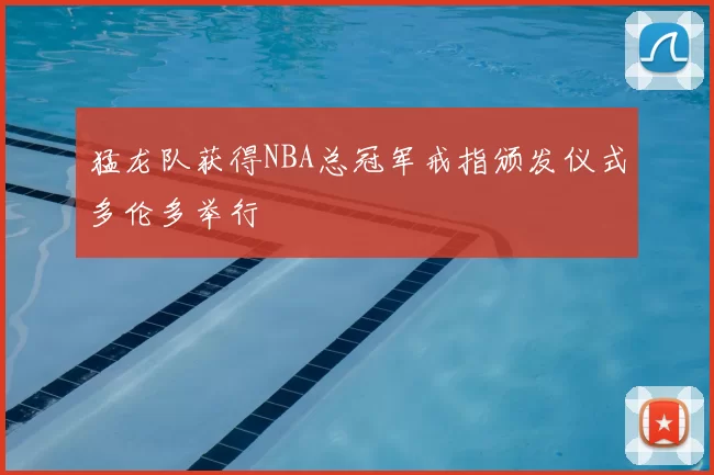 猛龙队获得NBA总冠军戒指颁发仪式多伦多举行