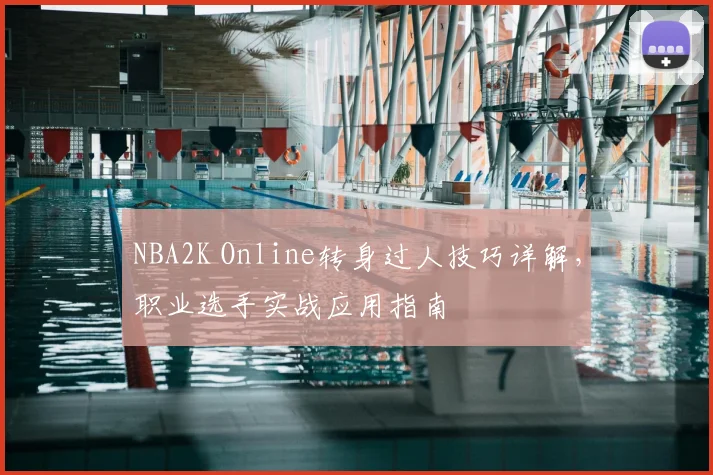 NBA2K Online转身过人技巧详解，职业选手实战应用指南