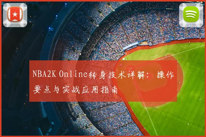 NBA2K Online转身技术详解：操作要点与实战应用指南