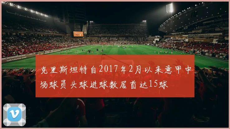 克里斯坦特自2017年2月以来意甲中场球员头球进球数居首达15球