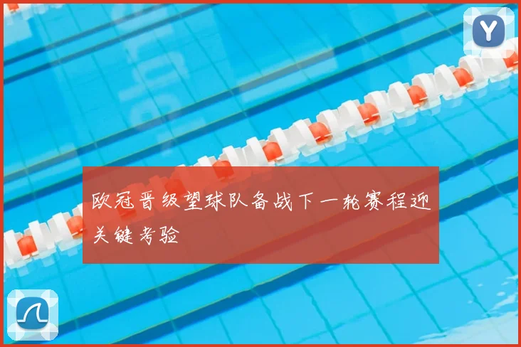 欧冠晋级望球队备战下一轮赛程迎关键考验