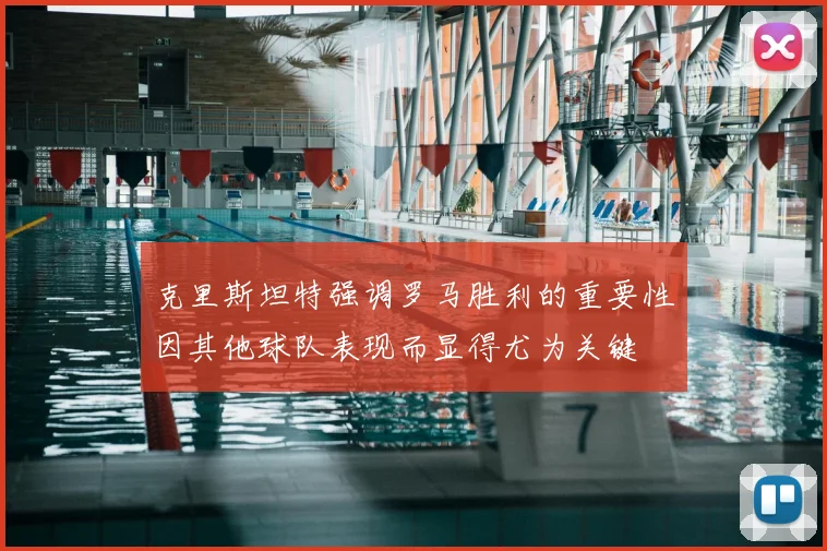 克里斯坦特强调罗马胜利的重要性因其他球队表现而显得尤为关键