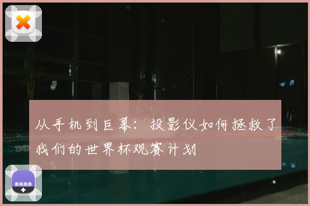 从手机到巨幕：投影仪如何拯救了我们的世界杯观赛计划