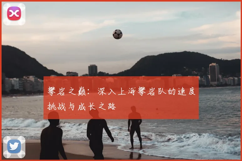 攀岩之巅:深入上海攀岩队的速度挑战与成长之路