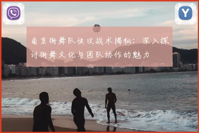 南京街舞队快攻战术揭秘：深入探讨街舞文化与团队协作的魅力
