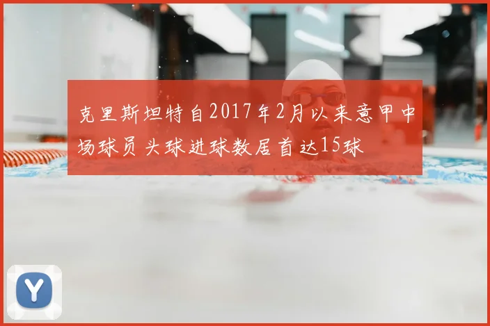 克里斯坦特自2017年2月以来意甲中场球员头球进球数居首达15球