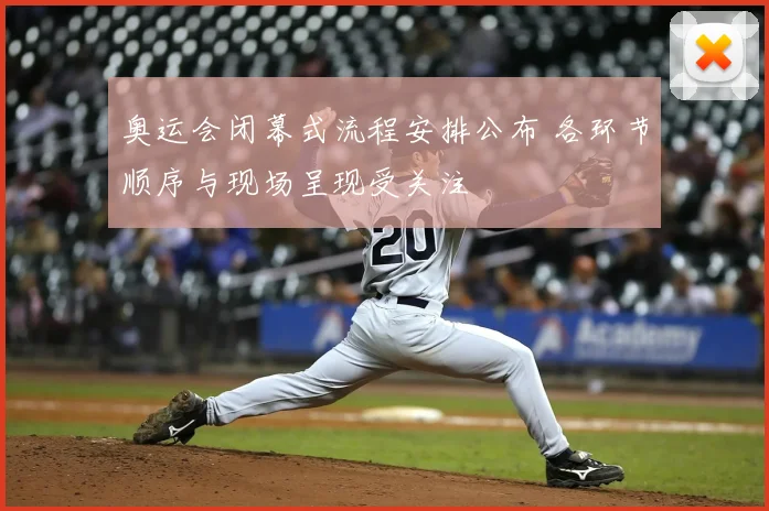 奥运会闭幕式流程安排公布 各环节顺序与现场呈现受关注