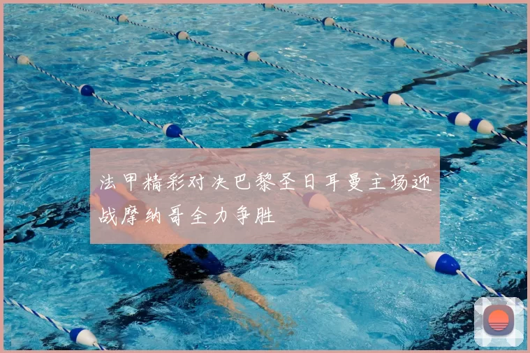 法甲精彩对决巴黎圣日耳曼主场迎战摩纳哥全力争胜