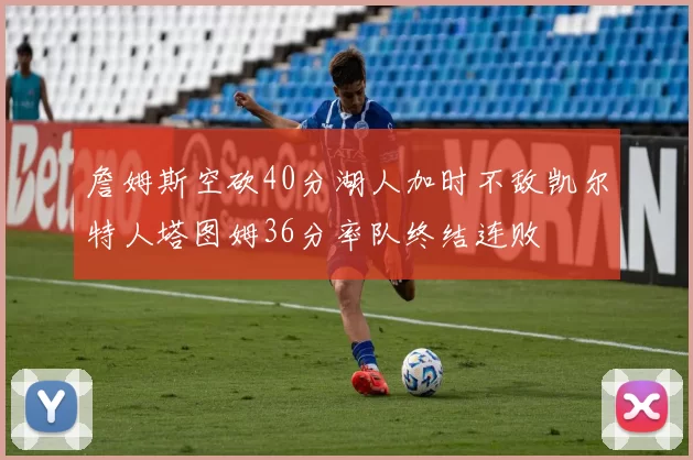 詹姆斯空砍40分湖人加时不敌凯尔特人塔图姆36分率队终结连败