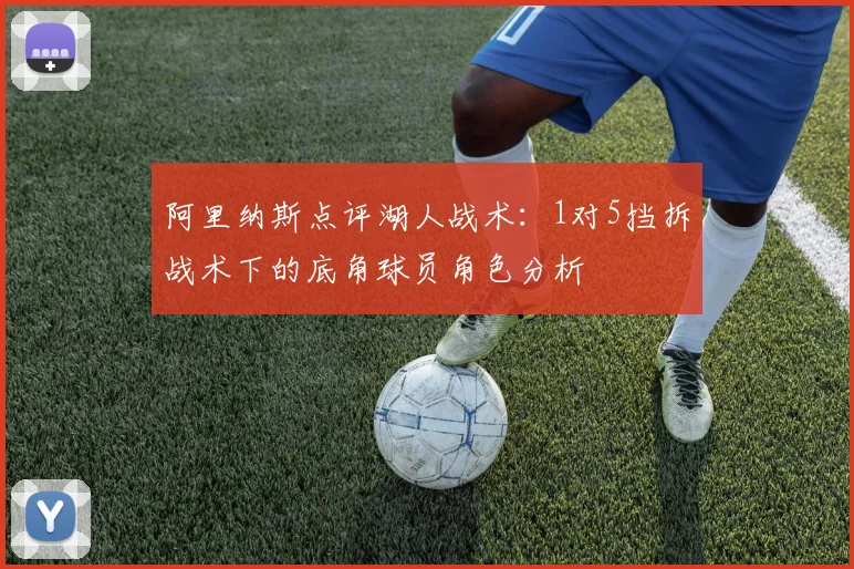 阿里纳斯点评湖人战术：1对5挡拆战术下的底角球员角色分析